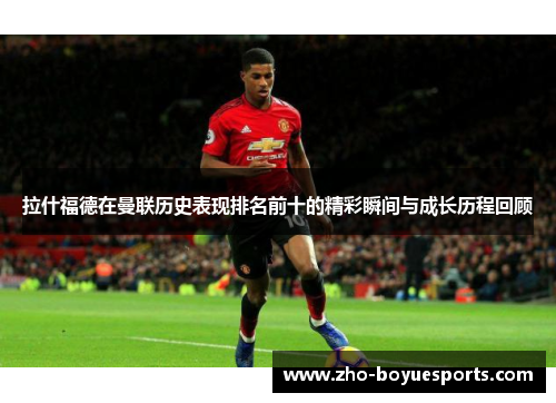 拉什福德在曼联历史表现排名前十的精彩瞬间与成长历程回顾