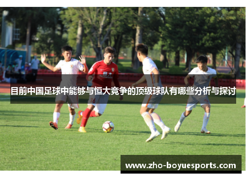 目前中国足球中能够与恒大竞争的顶级球队有哪些分析与探讨