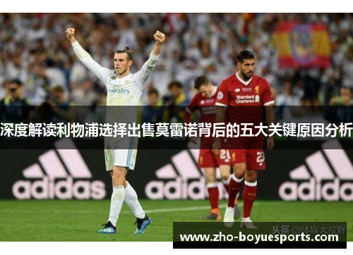 深度解读利物浦选择出售莫雷诺背后的五大关键原因分析