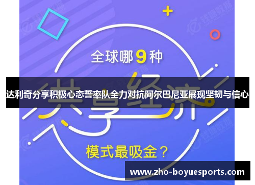 达利奇分享积极心态誓率队全力对抗阿尔巴尼亚展现坚韧与信心