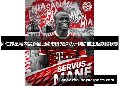 拜仁球星马内最新回归动态曝光球队计划助他重返巅峰状态