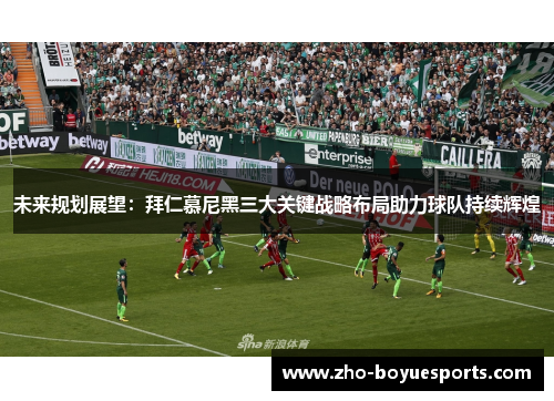 未来规划展望：拜仁慕尼黑三大关键战略布局助力球队持续辉煌