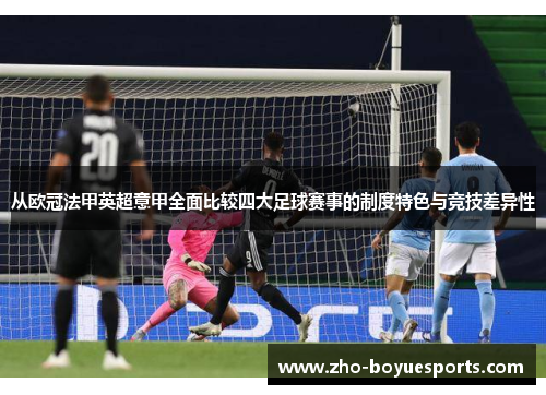 从欧冠法甲英超意甲全面比较四大足球赛事的制度特色与竞技差异性