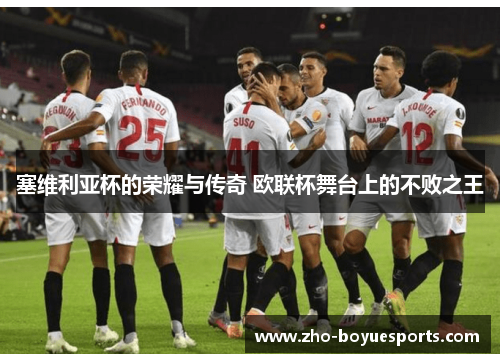 塞维利亚杯的荣耀与传奇 欧联杯舞台上的不败之王