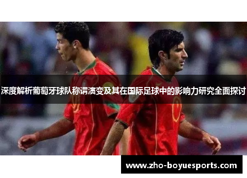 深度解析葡萄牙球队称谓演变及其在国际足球中的影响力研究全面探讨 深度解析葡萄牙球队称谓演变及其在国际足球中的影响力研究全面探讨