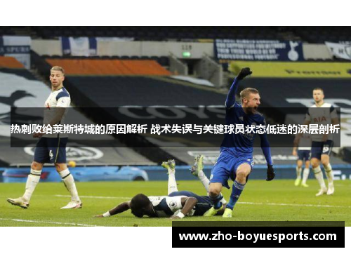 热刺败给莱斯特城的原因解析 战术失误与关键球员状态低迷的深层剖析