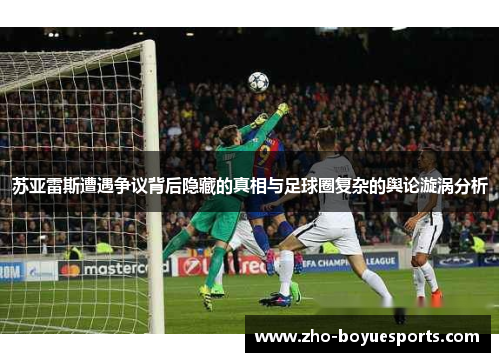 苏亚雷斯遭遇争议背后隐藏的真相与足球圈复杂的舆论漩涡分析