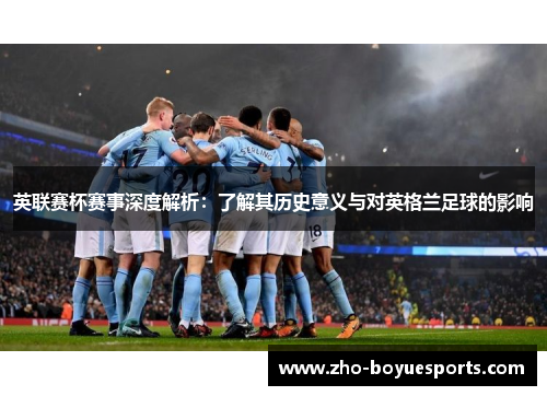 英联赛杯赛事深度解析：了解其历史意义与对英格兰足球的影响