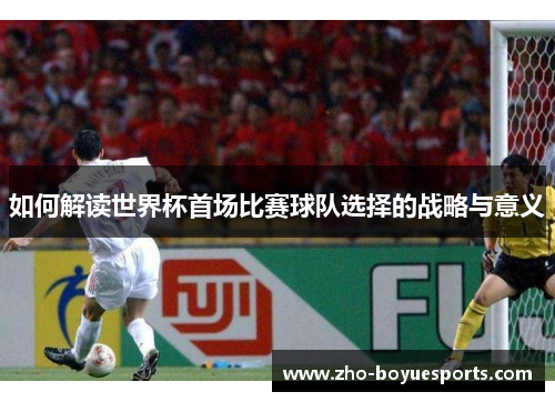 如何解读世界杯首场比赛球队选择的战略与意义
