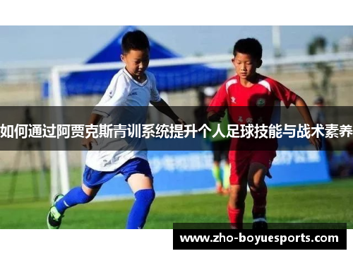 如何通过阿贾克斯青训系统提升个人足球技能与战术素养