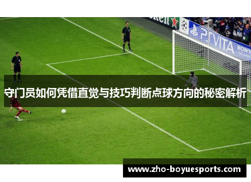 守门员如何凭借直觉与技巧判断点球方向的秘密解析