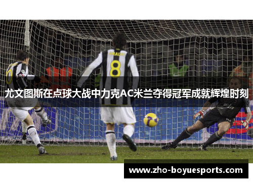 尤文图斯在点球大战中力克AC米兰夺得冠军成就辉煌时刻