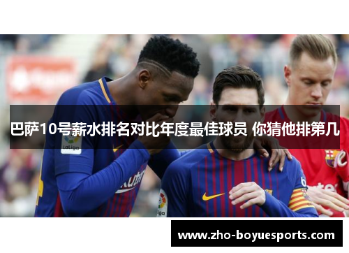 巴萨10号薪水排名对比年度最佳球员 你猜他排第几 巴萨10号薪水排名对比年度最佳球员 你猜他排第几