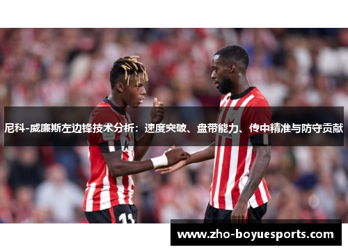 尼科-威廉斯左边锋技术分析:速度突破、盘带能力、传中精准与防守贡献 尼科-威廉斯左边锋技术分析:速度突破、盘带能力、传中精准与防守贡献