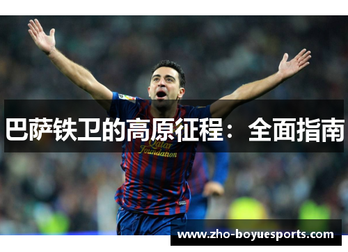 巴萨铁卫的高原征程：全面指南