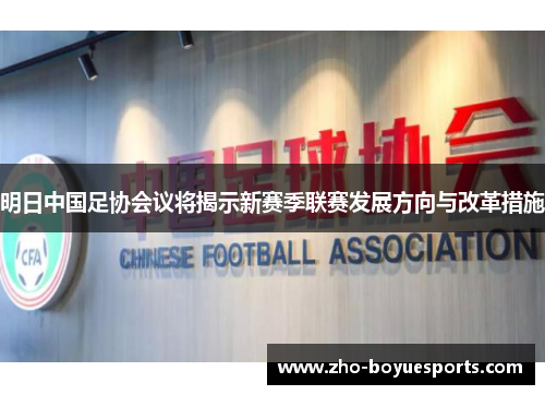 明日中国足协会议将揭示新赛季联赛发展方向与改革措施