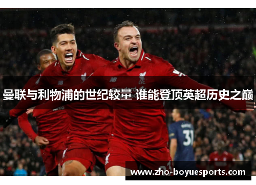 曼联与利物浦的世纪较量 谁能登顶英超历史之巅