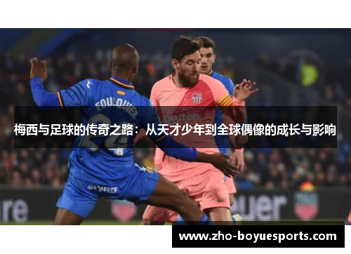 梅西与足球的传奇之路：从天才少年到全球偶像的成长与影响