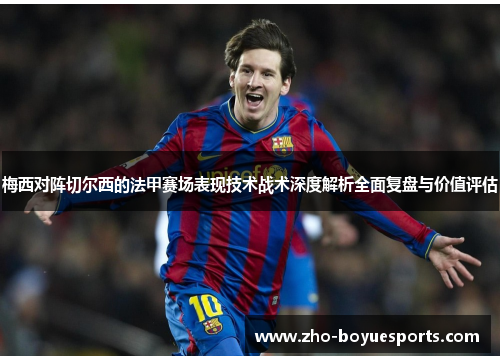 梅西对阵切尔西的法甲赛场表现技术战术深度解析全面复盘与价值评估