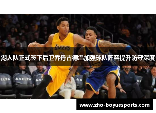 湖人队正式签下后卫乔丹古德温加强球队阵容提升防守深度 湖人队正式签下后卫乔丹古德温加强球队阵容提升防守深度