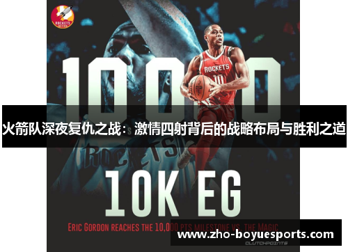 火箭队深夜复仇之战:激情四射背后的战略布局与胜利之道 火箭队深夜复仇之战:激情四射背后的战略布局与胜利之道