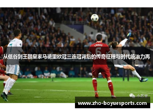 从低谷到王朝皇家马德里欧冠三连冠背后的传奇征程与时代统治力再