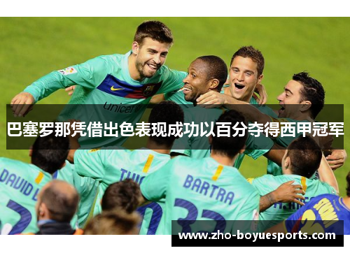 巴塞罗那凭借出色表现成功以百分夺得西甲冠军